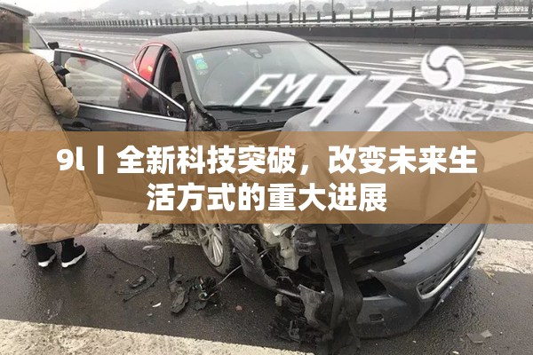 9l丨全新科技突破，改变未来生活方式的重大进展