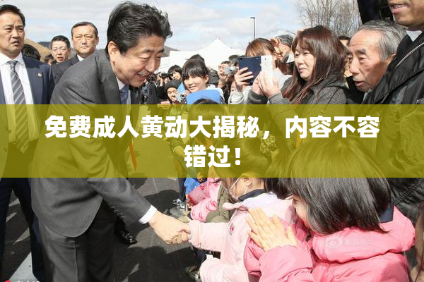 免费成人黄动大揭秘，内容不容错过！