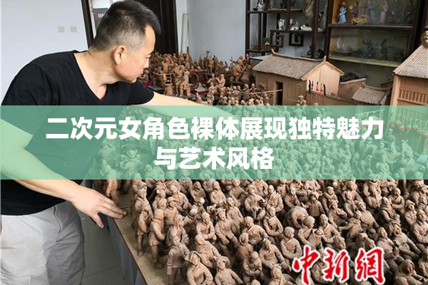 二次元女角色裸体展现独特魅力与艺术风格