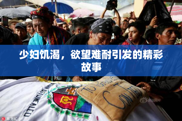 少妇饥渴，欲望难耐引发的精彩故事