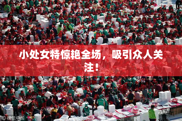 小处女特惊艳全场，吸引众人关注！