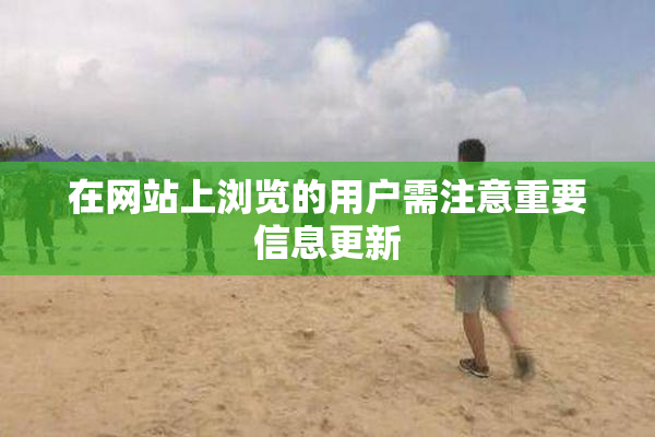 在网站上浏览的用户需注意重要信息更新