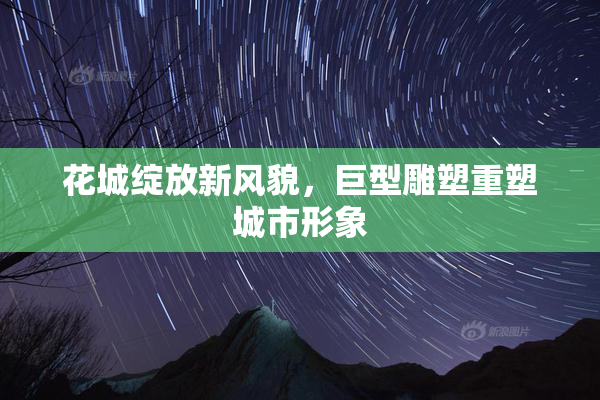花城绽放新风貌，巨型雕塑重塑城市形象