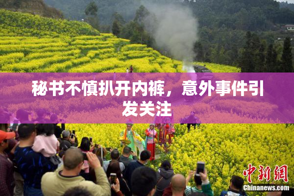 秘书不慎扒开内裤，意外事件引发关注