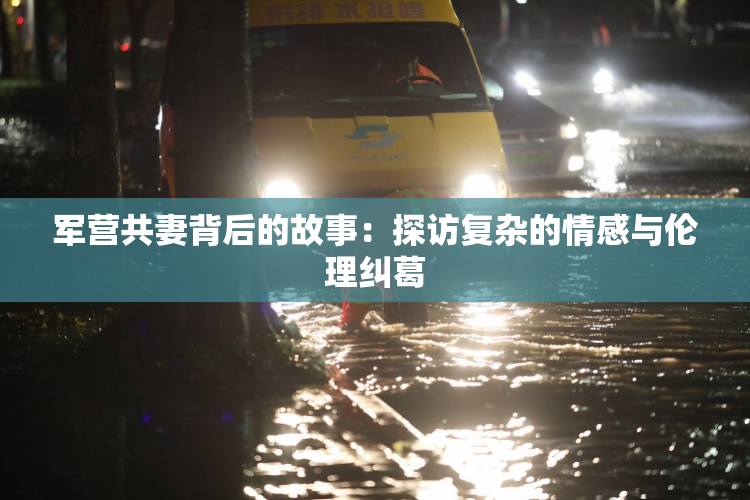 军营共妻背后的故事：探访复杂的情感与伦理纠葛