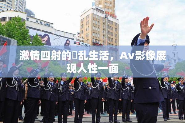激情四射的婬乱生活，Av影像展现人性一面