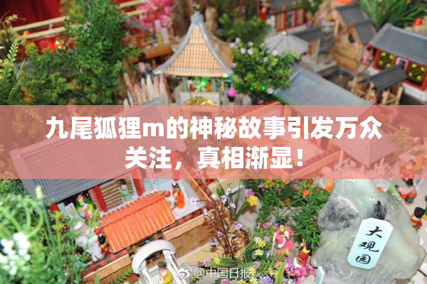九尾狐狸m的神秘故事引发万众关注，真相渐显！