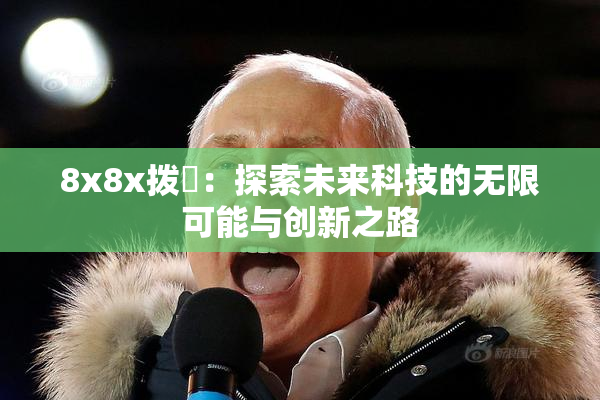 8x8x拨牐：探索未来科技的无限可能与创新之路