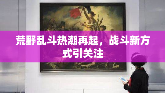 荒野乱斗热潮再起，战斗新方式引关注
