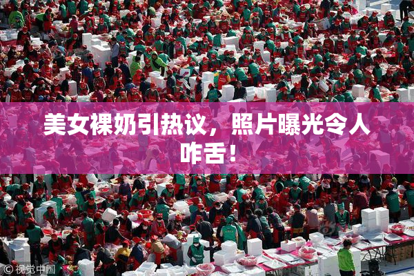 美女裸奶引热议，照片曝光令人咋舌！