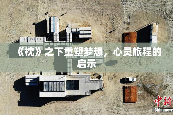 《枕》之下重塑梦想，心灵旅程的启示