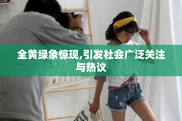 全黄绿象惊现,引发社会广泛关注与热议