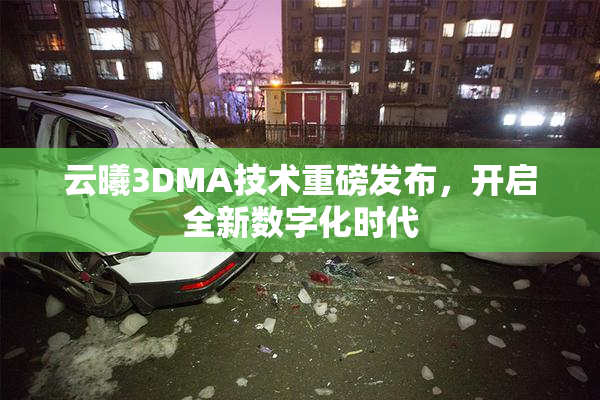 云曦3DMA技术重磅发布，开启全新数字化时代