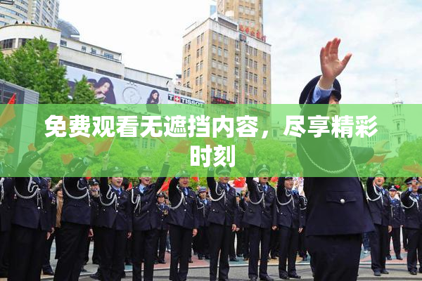 免费观看无遮挡内容，尽享精彩时刻