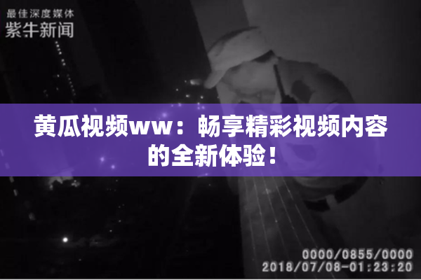 黄瓜视频ww：畅享精彩视频内容的全新体验！