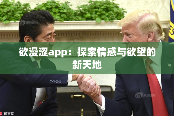 欲漫涩app：探索情感与欲望的新天地