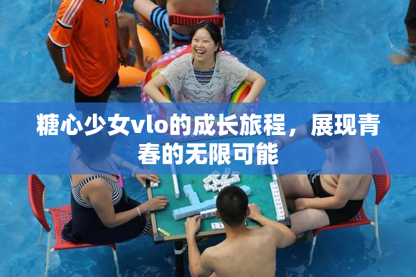糖心少女vlo的成长旅程，展现青春的无限可能