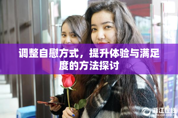 调整自慰方式，提升体验与满足度的方法探讨