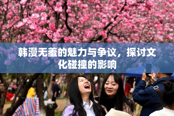 韩漫无羞的魅力与争议，探讨文化碰撞的影响