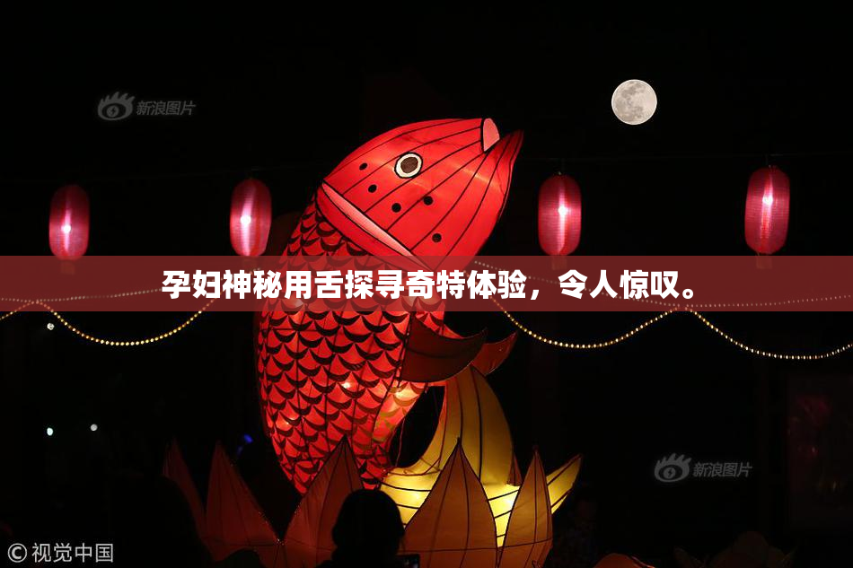 孕妇神秘用舌探寻奇特体验，令人惊叹。