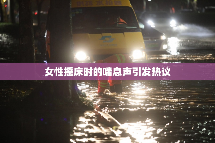 女性摇床时的喘息声引发热议