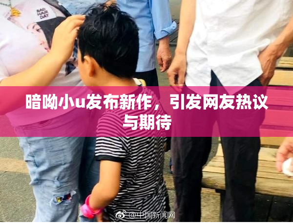暗呦小u发布新作，引发网友热议与期待