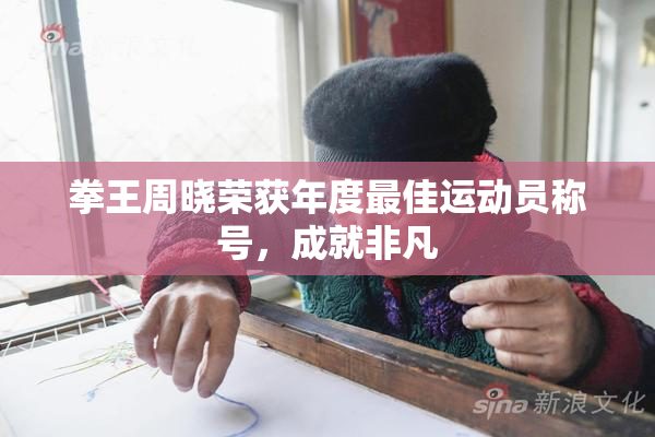 拳王周晓荣获年度最佳运动员称号，成就非凡