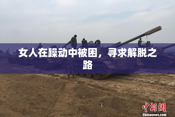 女人在躁动中被困，寻求解脱之路