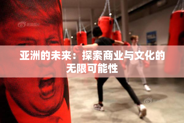 亚洲的未来：探索商业与文化的无限可能性