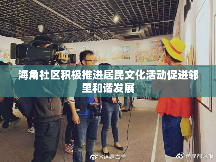 海角社区积极推进居民文化活动促进邻里和谐发展