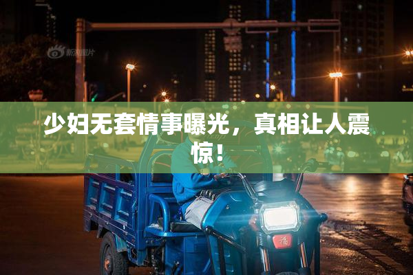 少妇无套情事曝光，真相让人震惊！