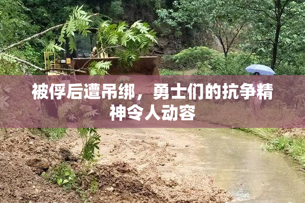 被俘后遭吊绑，勇士们的抗争精神令人动容