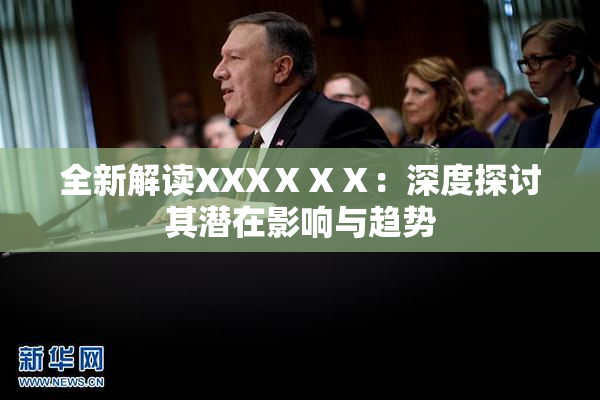 全新解读XXXⅩⅩⅩ：深度探讨其潜在影响与趋势