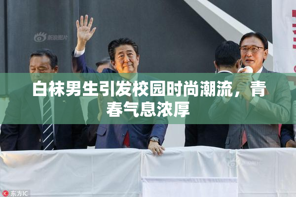 白袜男生引发校园时尚潮流，青春气息浓厚