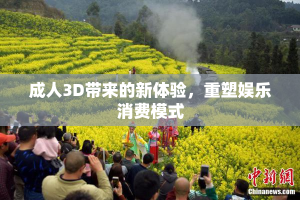 成人3D带来的新体验，重塑娱乐消费模式