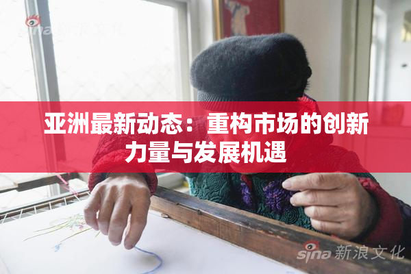 亚洲最新动态：重构市场的创新力量与发展机遇