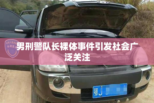 男刑警队长裸体事件引发社会广泛关注