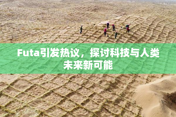 Futa引发热议，探讨科技与人类未来新可能