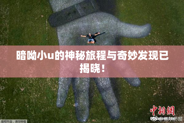 暗呦小u的神秘旅程与奇妙发现已揭晓！