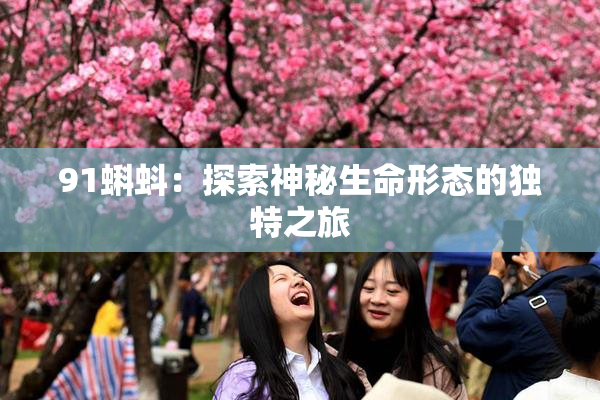 91蝌蚪：探索神秘生命形态的独特之旅