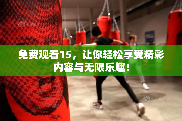 免费观看15，让你轻松享受精彩内容与无限乐趣！