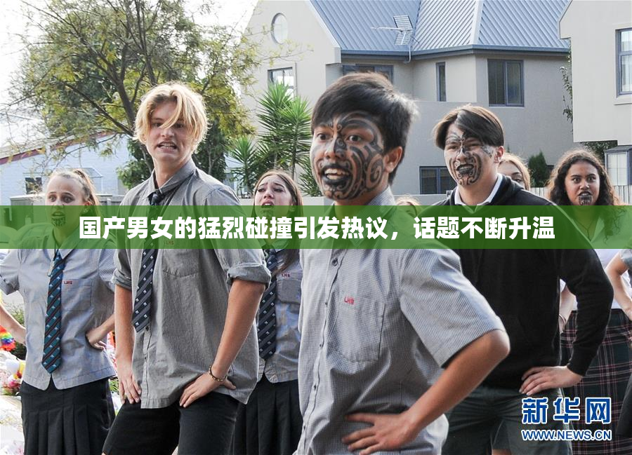 国产男女的猛烈碰撞引发热议，话题不断升温