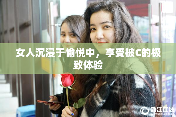 女人沉浸于愉悦中，享受被C的极致体验
