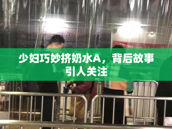少妇巧妙挤奶水A，背后故事引人关注