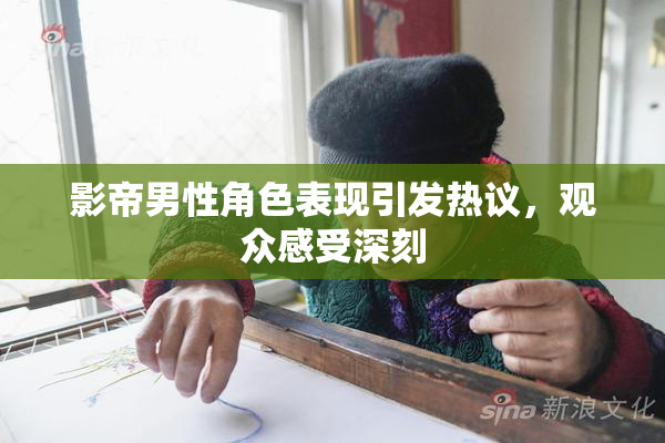 影帝男性角色表现引发热议，观众感受深刻