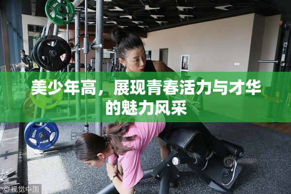 美少年高，展现青春活力与才华的魅力风采