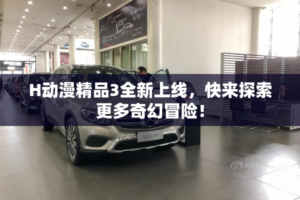 H动漫精品3全新上线，快来探索更多奇幻冒险！