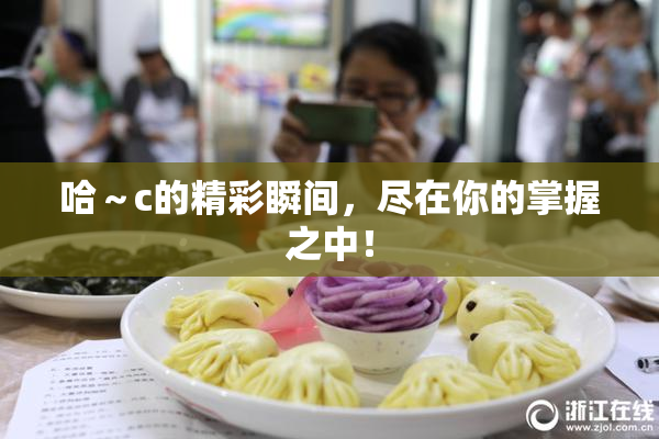 哈～c的精彩瞬间，尽在你的掌握之中！