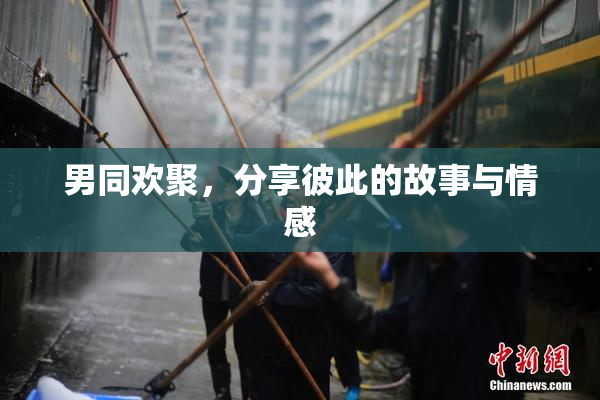 男同欢聚，分享彼此的故事与情感
