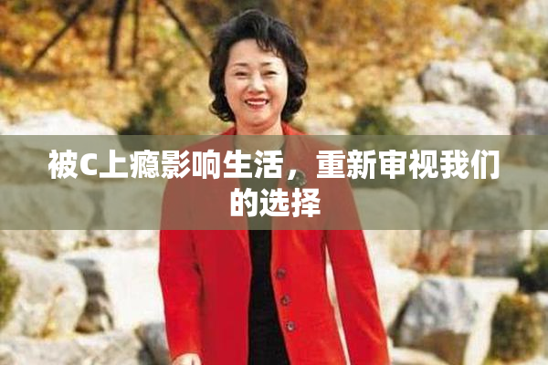 被C上瘾影响生活，重新审视我们的选择